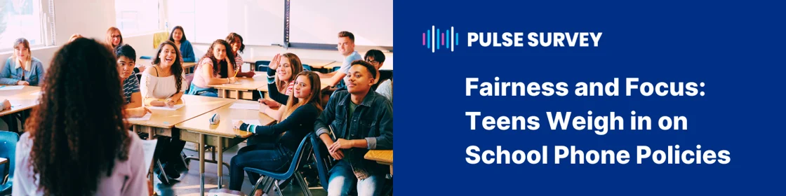Pulse Survey: Fairness and Focus: Teens Weigh in on School Cell Phone Policies
