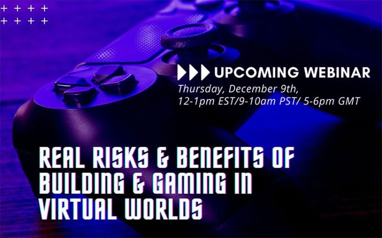 Webinar: Real Risks & Benefits of Building & Gaming in Virtual Worlds